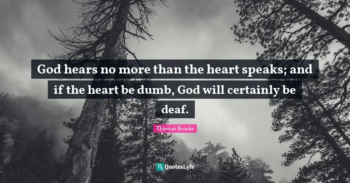 Deaf Quotes: "God hears no more than the heart speaks; and if the heart be dumb, God will certainly be deaf."