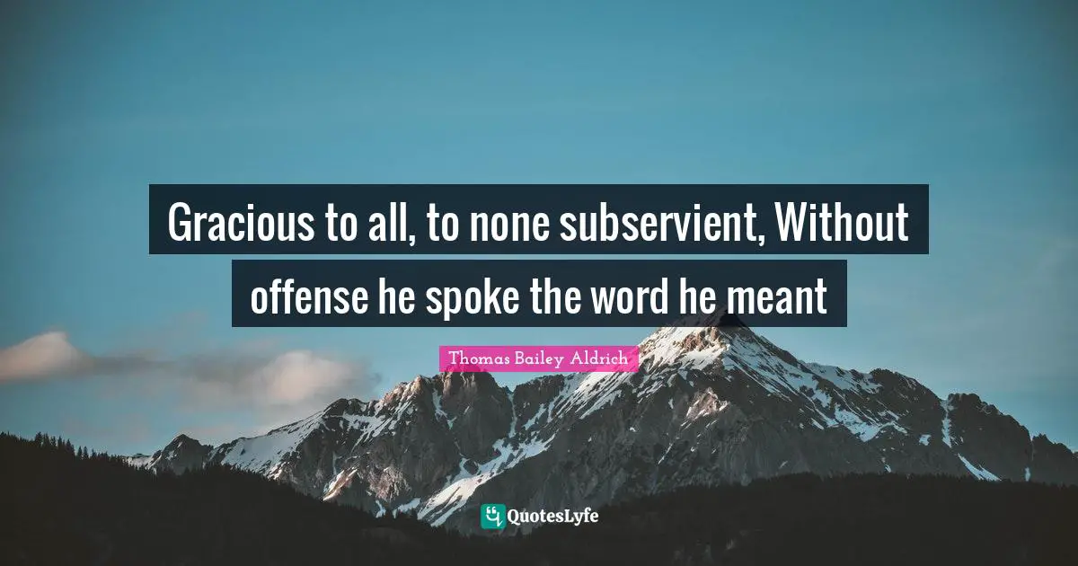 Spokes Quotes: "Gracious to all, to none subservient, Without offense he spoke the word he meant"