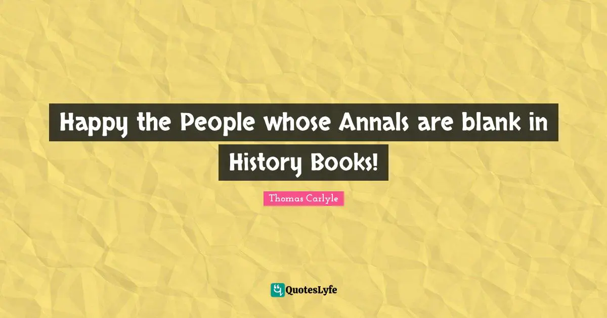 Happy the People whose Annals are blank in History Books!