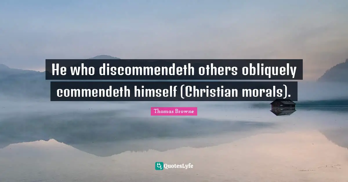 He who discommendeth others obliquely commendeth himself (Christian morals).