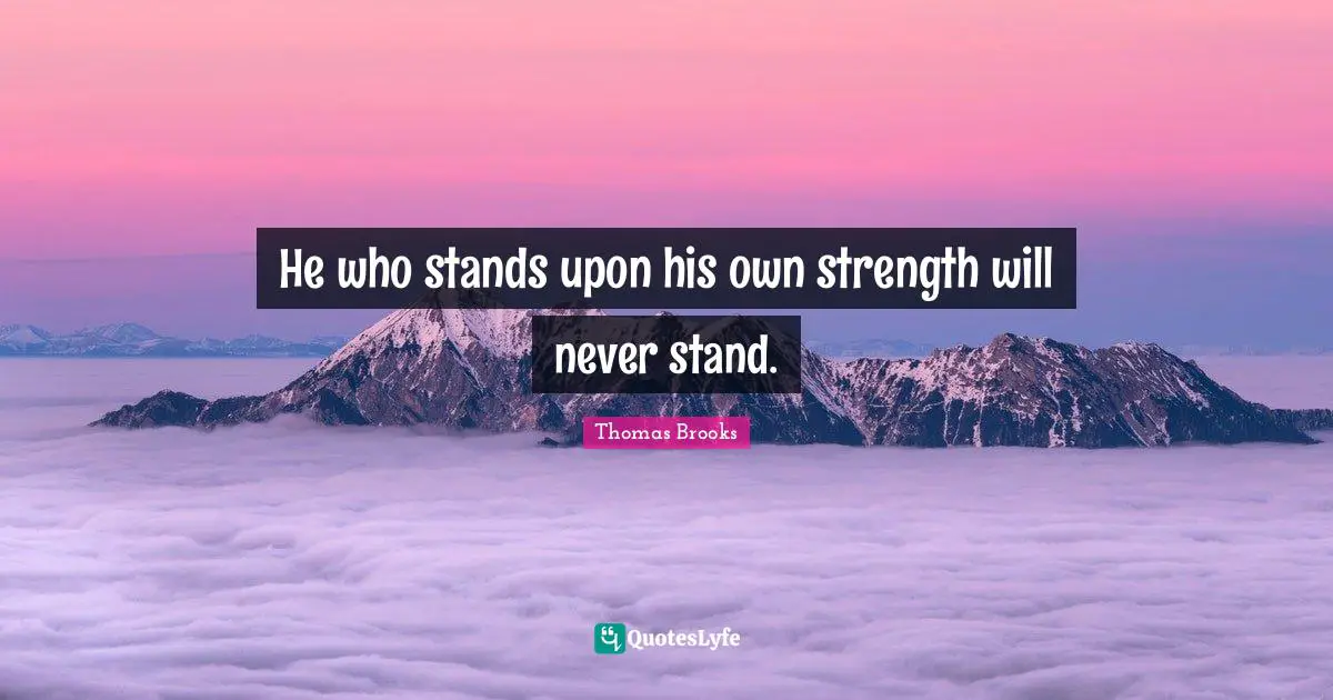He who stands upon his own strength will never stand.