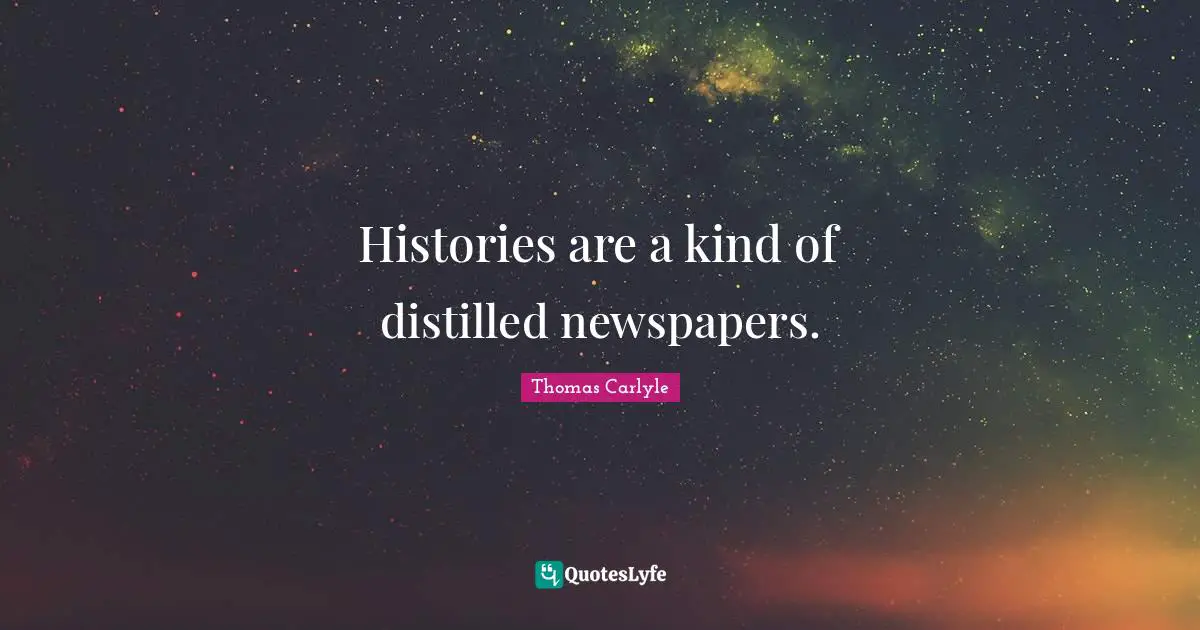 Histories are a kind of distilled newspapers.