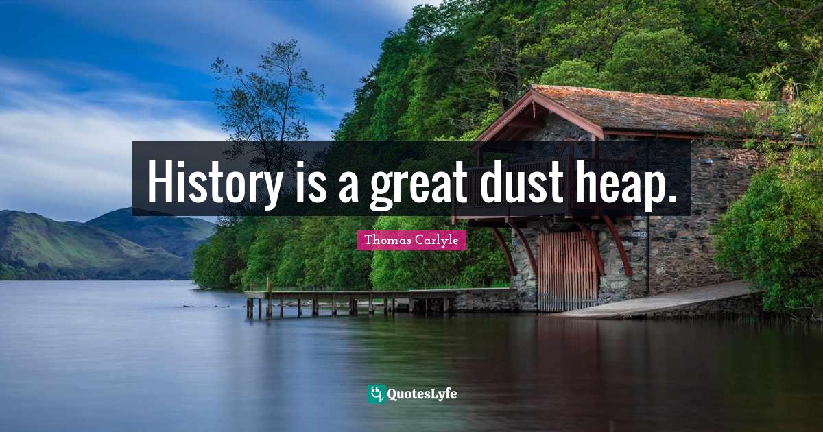 History is a great dust heap.... Quote by Thomas Carlyle QuotesLyfe