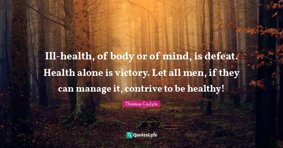 Ill-health, of body or of mind, is defeat. Health alone is victory. Let all men, if they can manage it, contrive to be healthy!