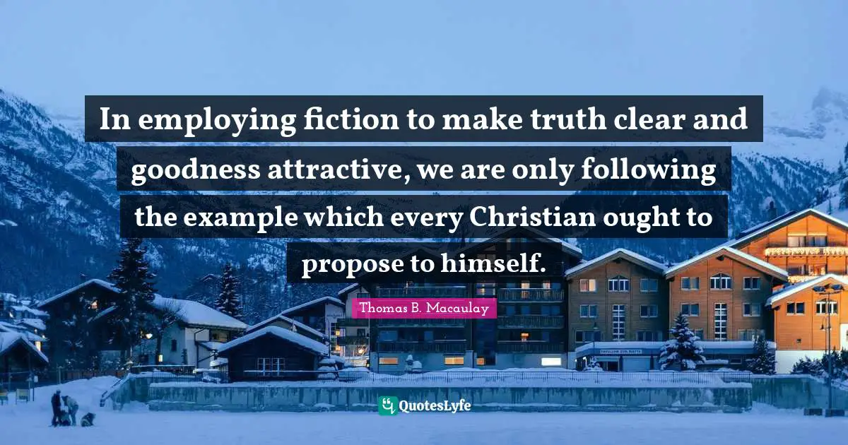 In employing fiction to make truth clear and goodness attractive, we are only following the example which every Christian ought to propose to himself.