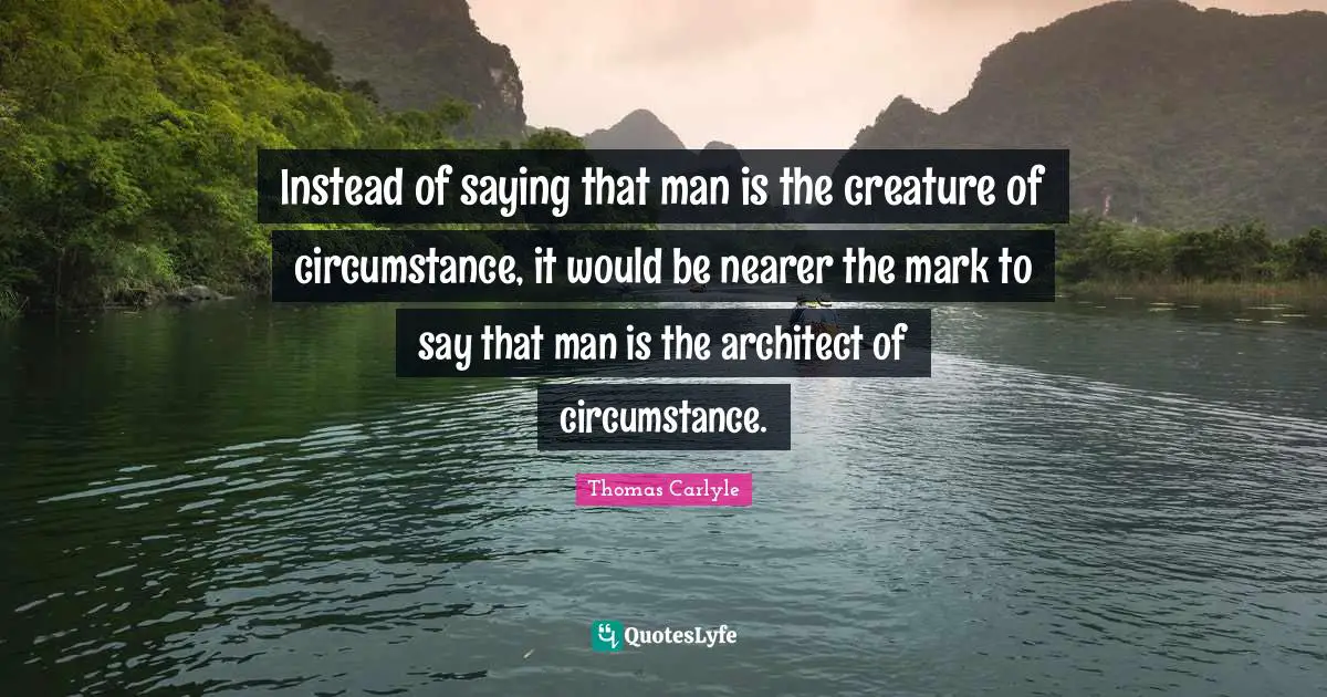 Bricks And Mortar Quotes: "Instead of saying that man is the creature of circumstance, it would be nearer the mark to say that man is the architect of circumstance."