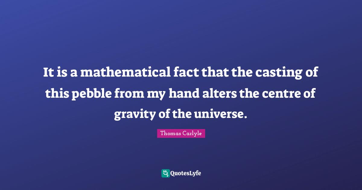 Centre Quotes: "It is a mathematical fact that the casting of this pebble from my hand alters the centre of gravity of the universe."