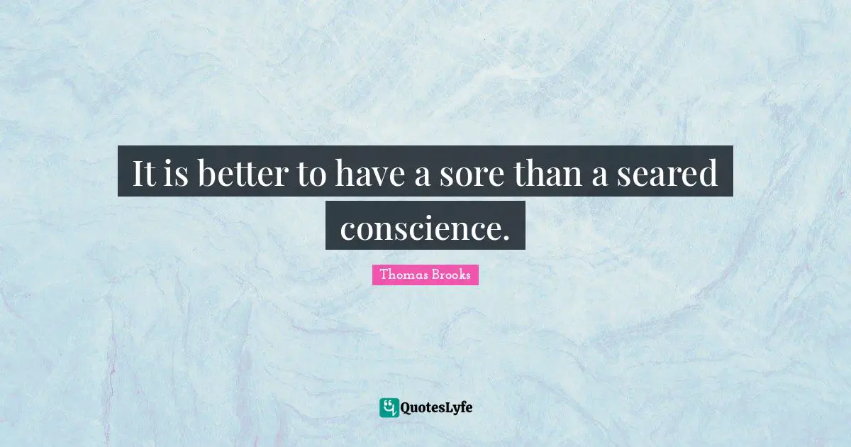 It is better to have a sore than a seared conscience.