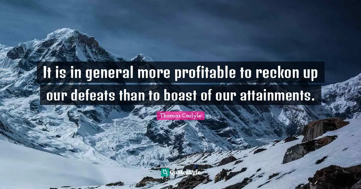 It is in general more profitable to reckon up our defeats than to boast of our attainments.