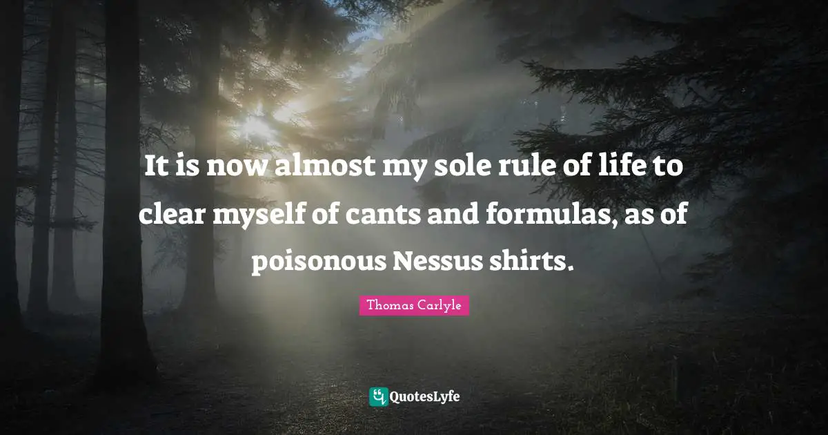 Rules Of Life Quotes: "It is now almost my sole rule of life to clear myself of cants and formulas, as of poisonous Nessus shirts."
