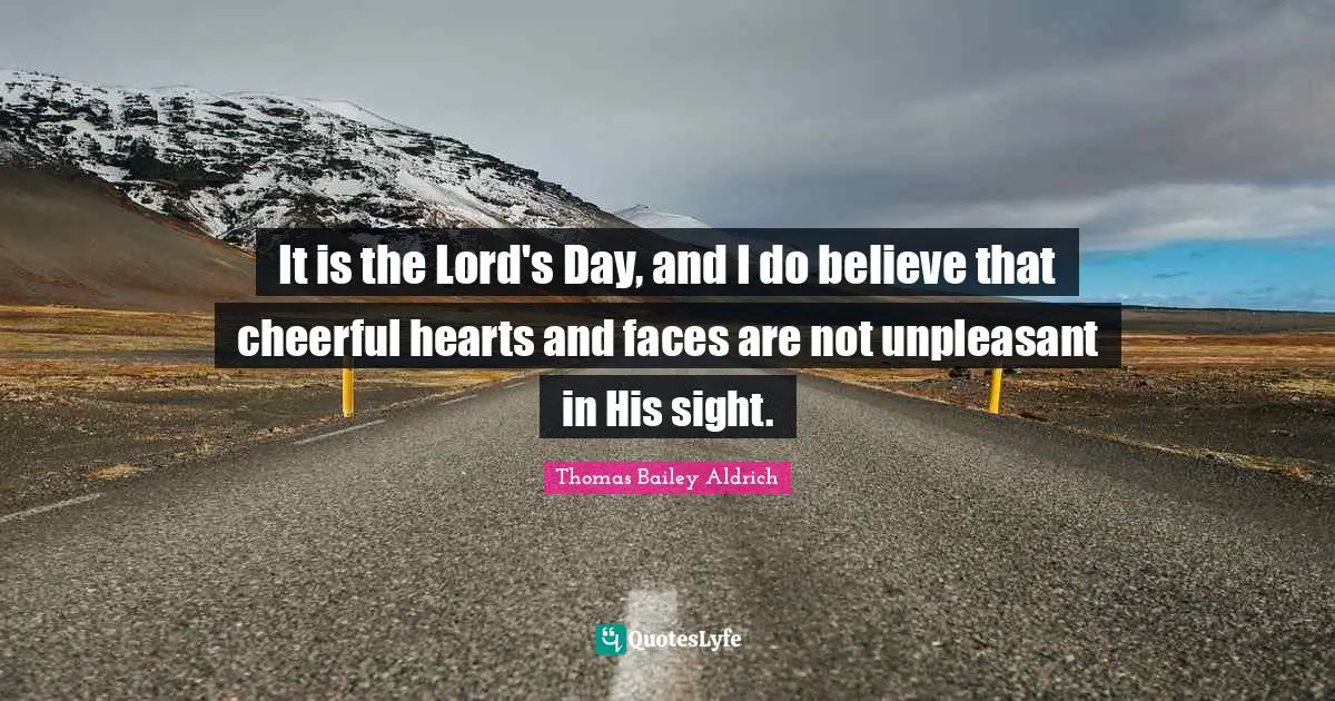 It is the Lord's Day, and I do believe that cheerful hearts and faces are not unpleasant in His sight.