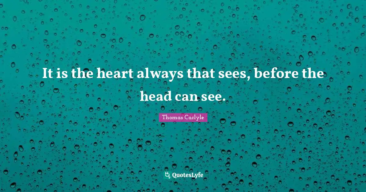 It is the heart always that sees, before the head can see.