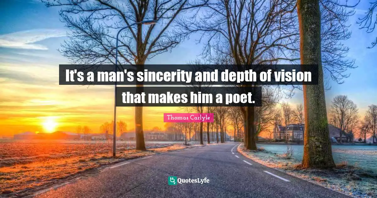 It's a man's sincerity and depth of vision that makes him a poet.