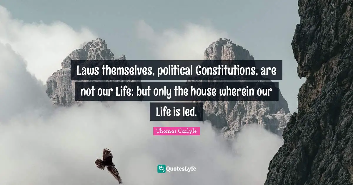 Laws themselves, political Constitutions, are not our Life; but only the house wherein our Life is led.