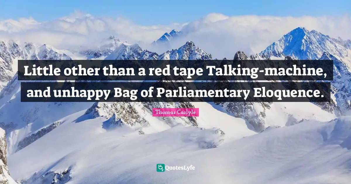 Little other than a red tape Talking-machine, and unhappy Bag of Parliamentary Eloquence.