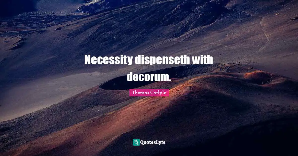 Necessity dispenseth with decorum.