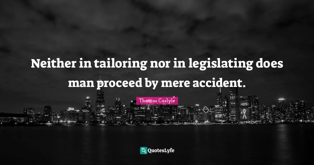 Neither in tailoring nor in legislating does man proceed by mere accident.