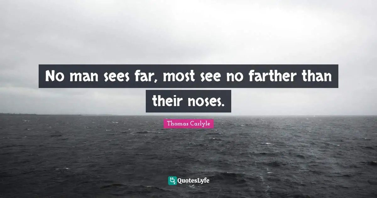 No man sees far, most see no farther than their noses.