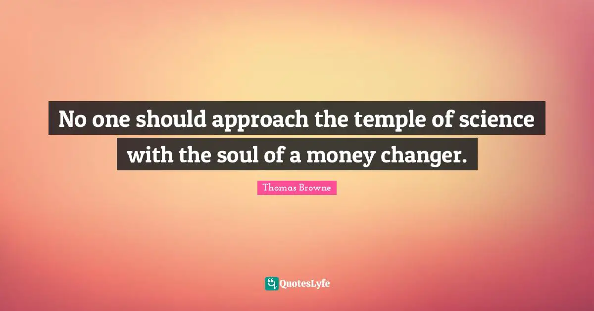 No one should approach the temple of science with the soul of a money changer.
