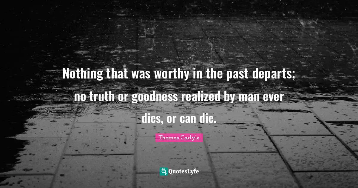 Nothing that was worthy in the past departs; no truth or goodness realized by man ever dies, or can die.