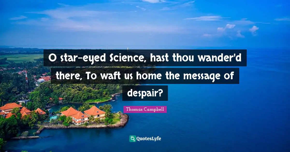 Thomas  Campbell Quotes: "O star-eyed Science, hast thou wander'd there, To waft us home the message of despair?"