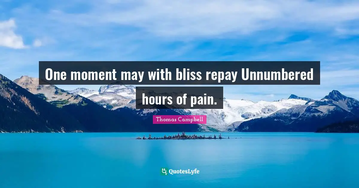 Thomas  Campbell Quotes: "One moment may with bliss repay Unnumbered hours of pain."