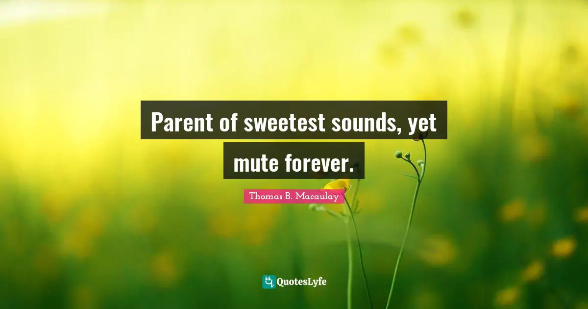 Thomas B. Macaulay Quotes: "Parent of sweetest sounds, yet mute forever."