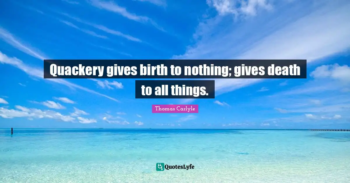 Quackery gives birth to nothing; gives death to all things.
