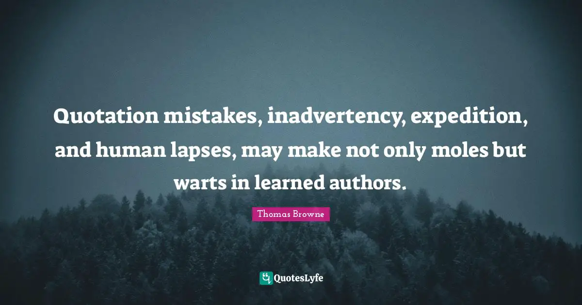 Quotation mistakes, inadvertency, expedition, and human lapses, may make not only moles but warts in learned authors.