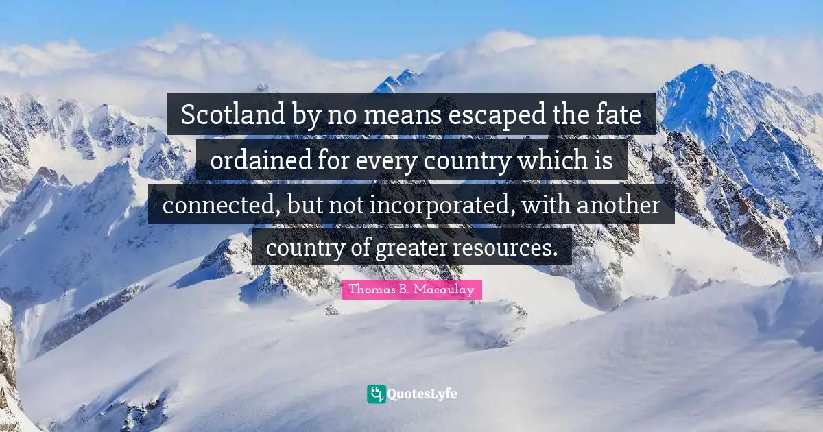 Scotland by no means escaped the fate ordained for every country which is connected, but not incorporated, with another country of greater resources.