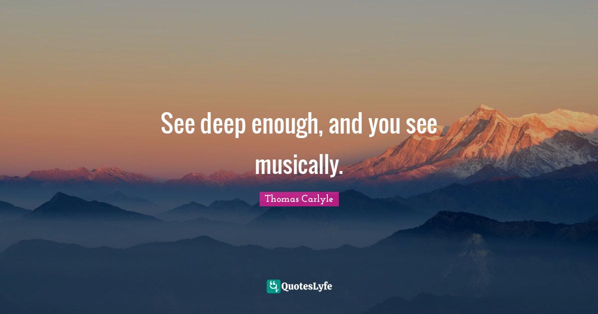 See deep enough, and you see musically.