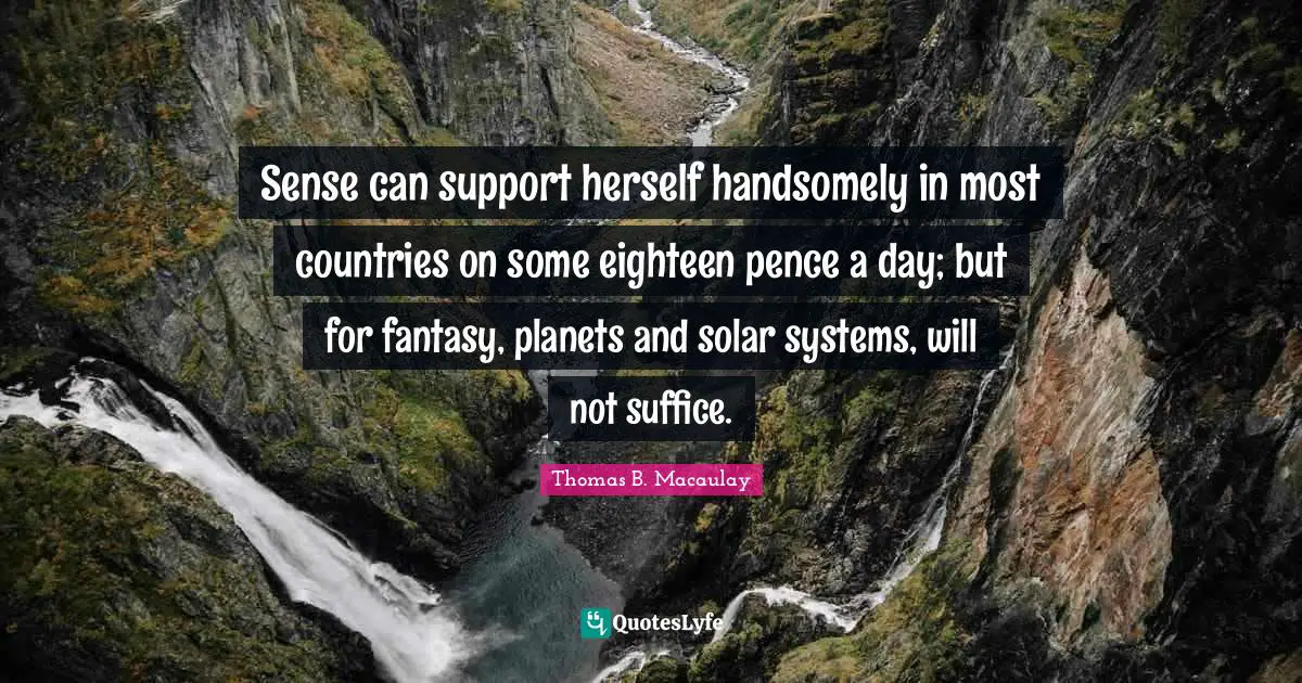 Sense can support herself handsomely in most countries on some eighteen pence a day; but for fantasy, planets and solar systems, will not suffice.