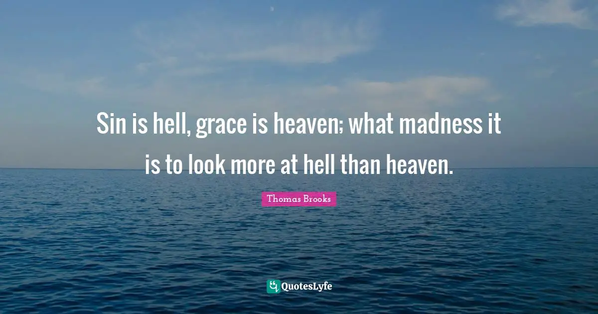 Sin is hell, grace is heaven; what madness it is to look more at hell than heaven.