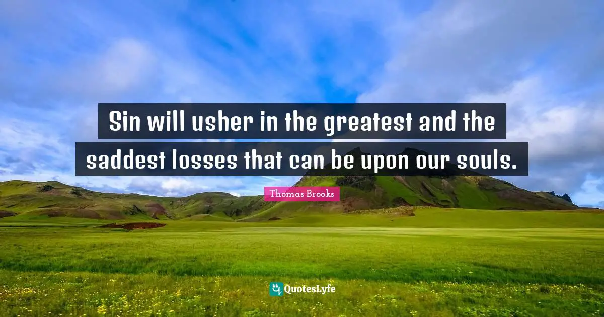 Sin will usher in the greatest and the saddest losses that can be upon our souls.