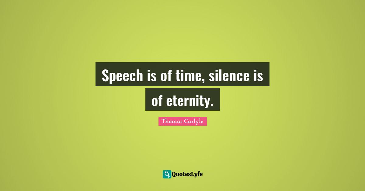 Speech is of time, silence is of eternity.