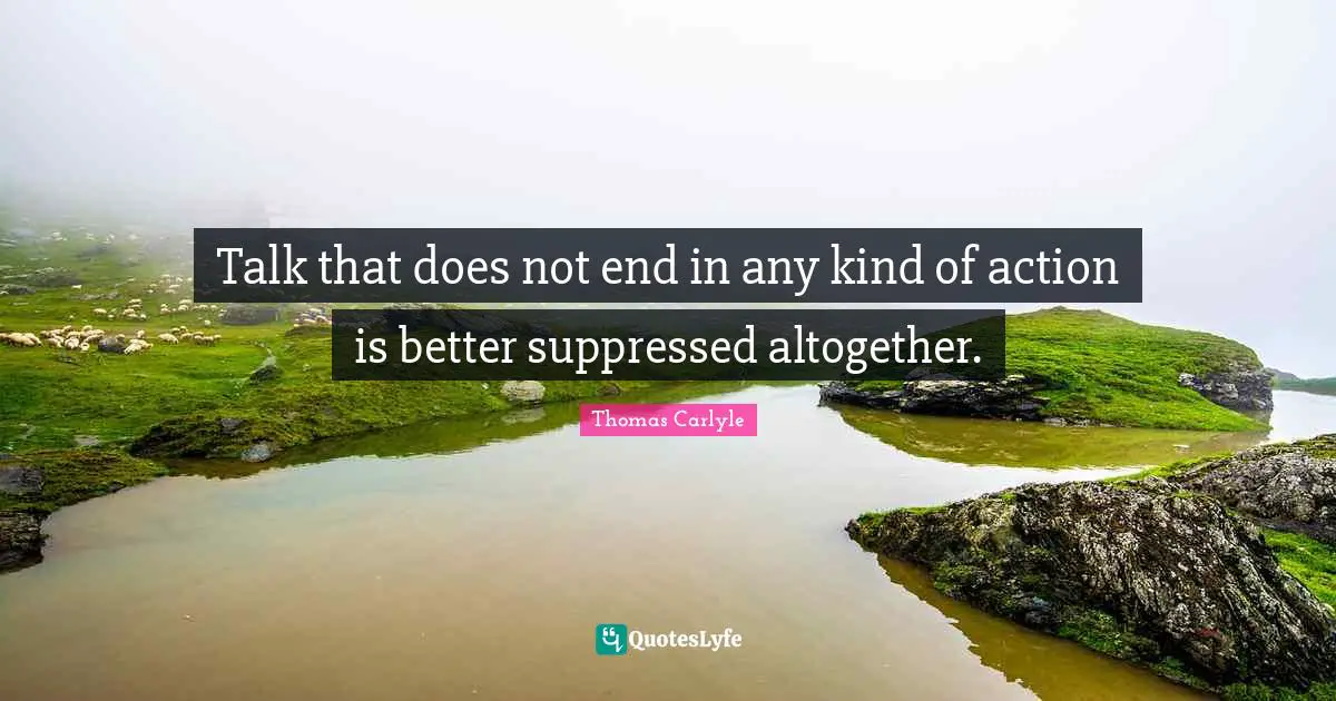 Talk that does not end in any kind of action is better suppressed altogether.