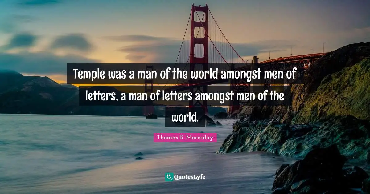 Temple was a man of the world amongst men of letters, a man of letters amongst men of the world.