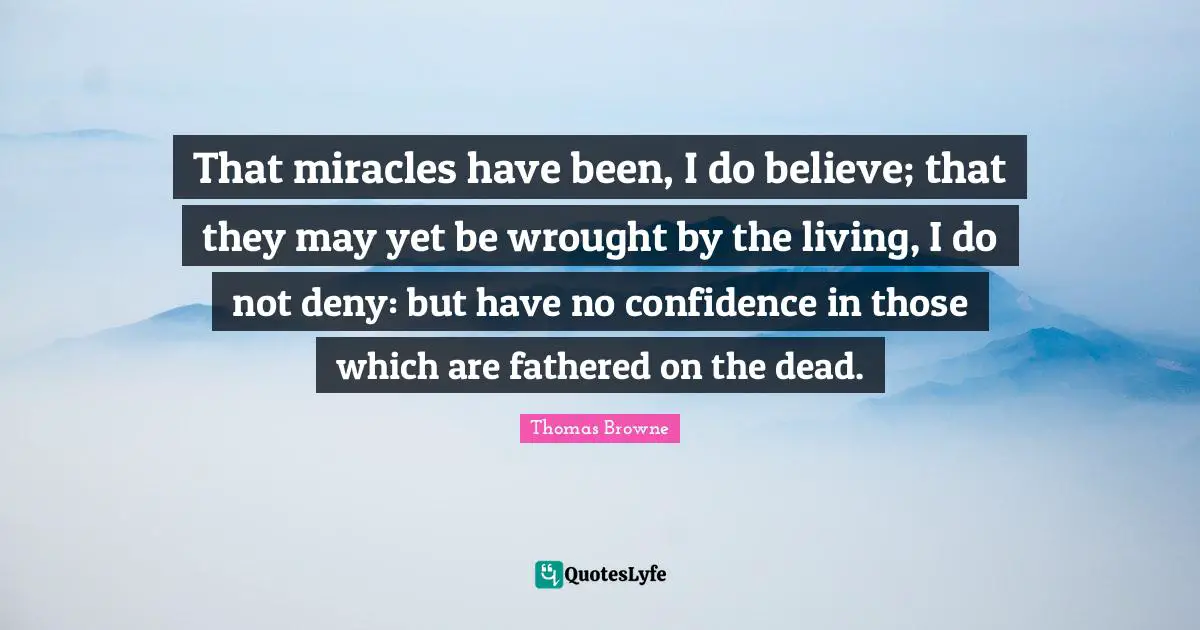 That miracles have been, I do believe; that they may yet be wrought by the living, I do not deny: but have no confidence in those which are fathered on the dead.