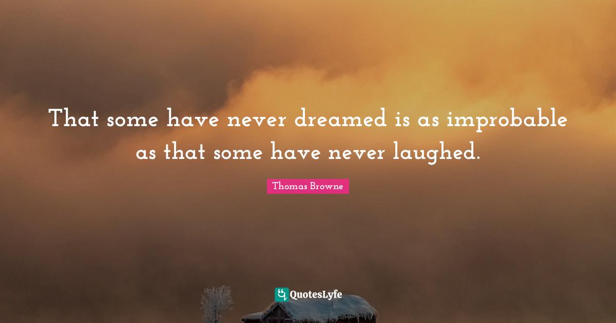 That some have never dreamed is as improbable as that some have never laughed.