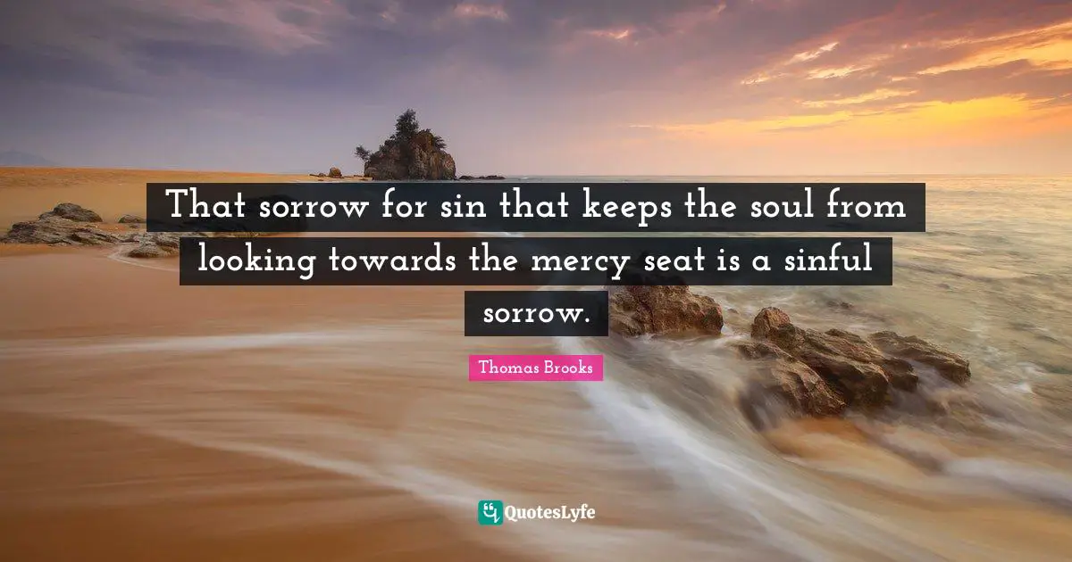 Thomas Brooks Quotes: "That sorrow for sin that keeps the soul from looking towards the mercy seat is a sinful sorrow."