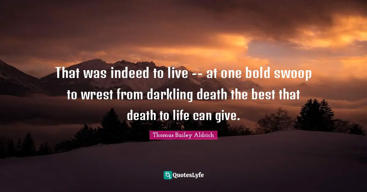That was indeed to live -- at one bold swoop to wrest from darkling death the best that death to life can give.