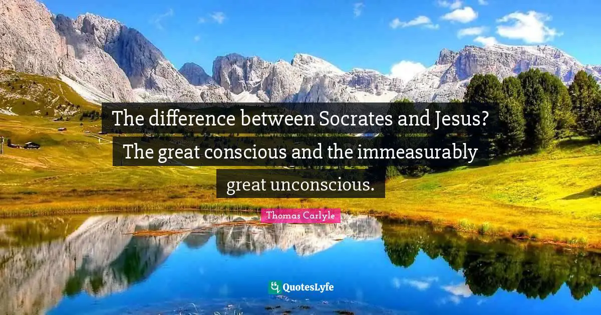 The difference between Socrates and Jesus? The great conscious and the immeasurably great unconscious.