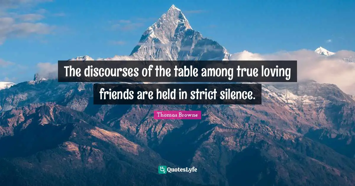 The discourses of the table among true loving friends are held in strict silence.