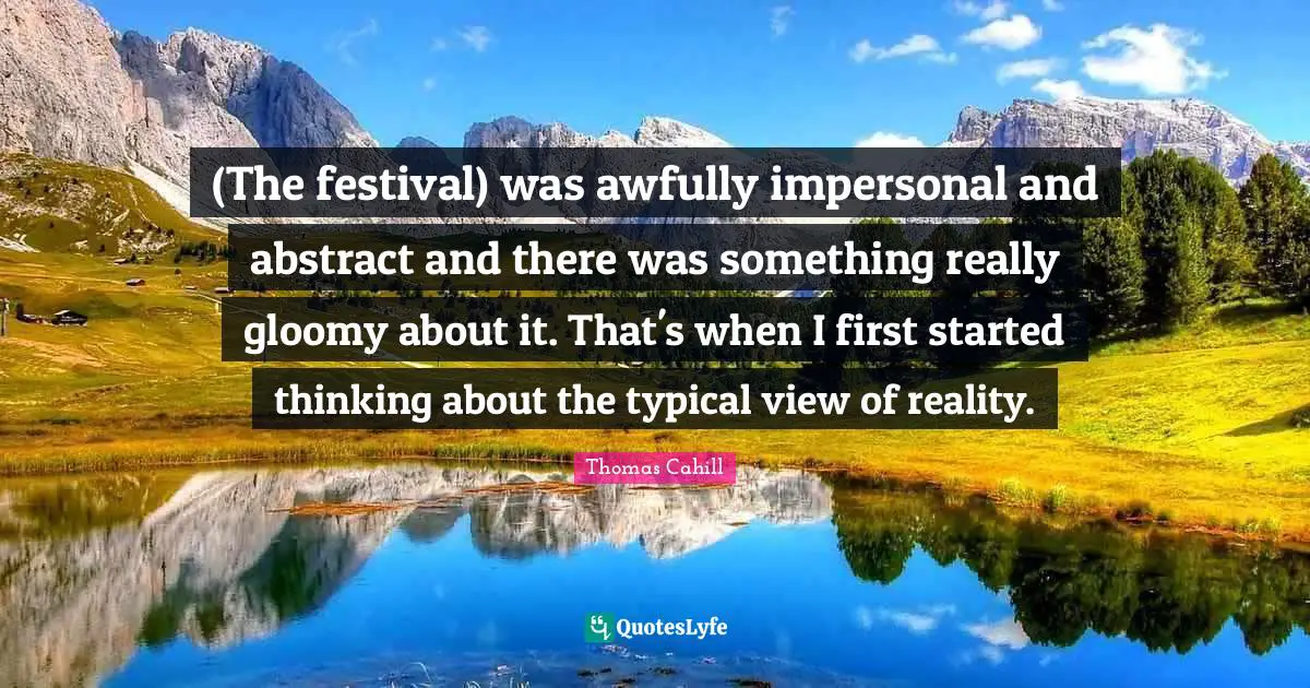 (The festival) was awfully impersonal and abstract and there was something really gloomy about it. That's when I first started thinking about the typical view of reality.