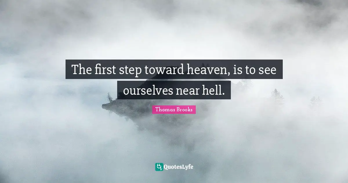 Thomas Brooks Quotes: "The first step toward heaven, is to see ourselves near hell."