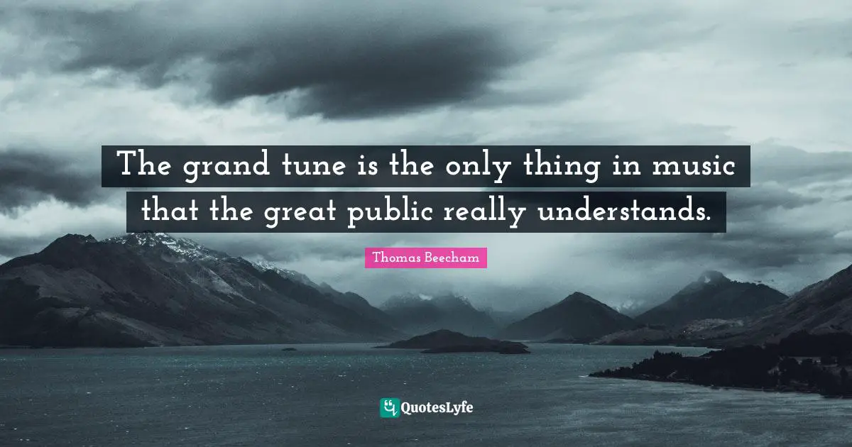 Thomas Beecham Quotes: "The grand tune is the only thing in music that the great public really understands."