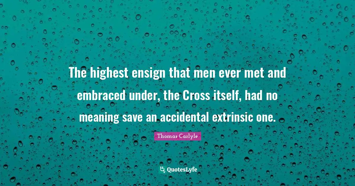 The highest ensign that men ever met and embraced under, the Cross itself, had no meaning save an accidental extrinsic one.