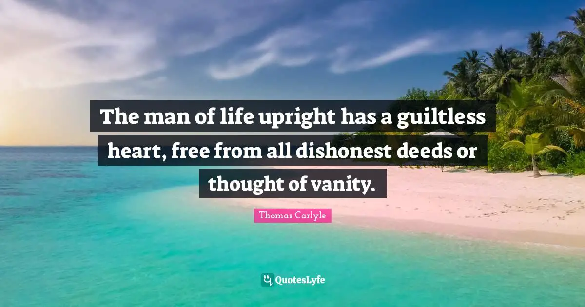 The man of life upright has a guiltless heart, free from all dishonest deeds or thought of vanity.