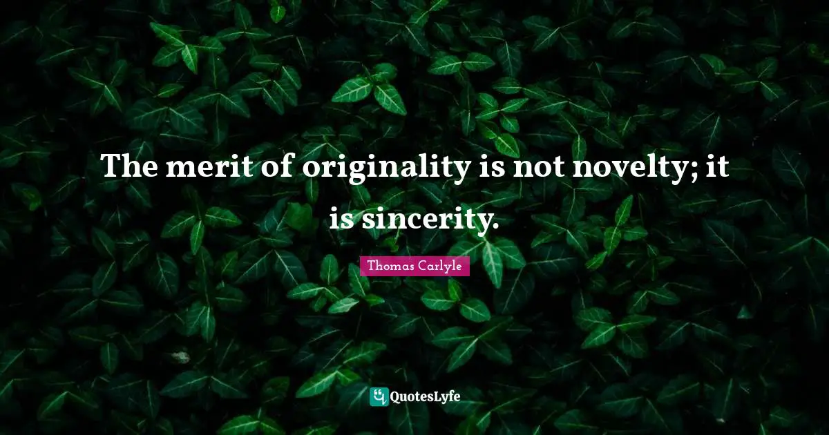 The merit of originality is not novelty; it is sincerity.