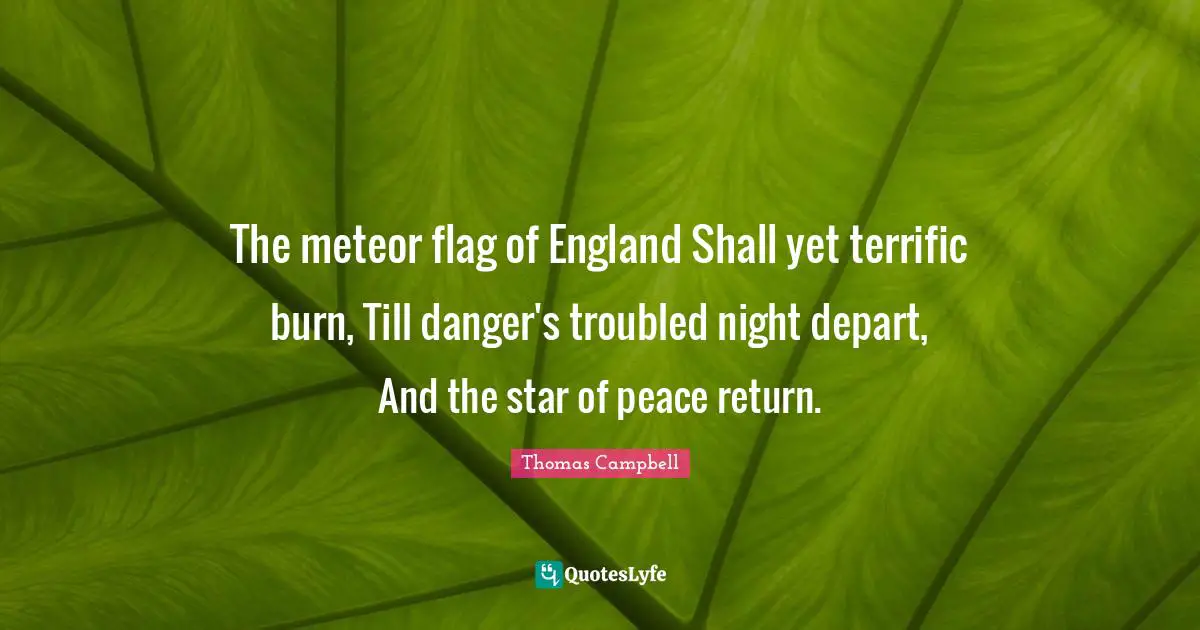 Thomas  Campbell Quotes: "The meteor flag of England Shall yet terrific burn, Till danger's troubled night depart, And the star of peace return."
